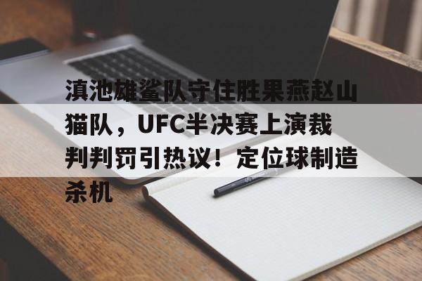 开云体育包含滇池雄鲨队守住胜果燕赵山猫队，UFC半决赛上演裁判判罚引热议！定位球制造杀机的词条
